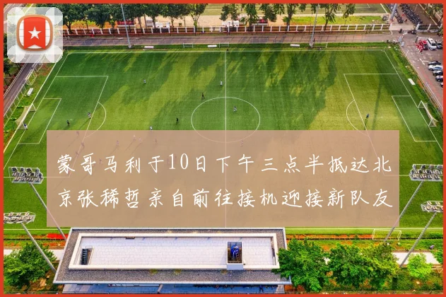 蒙哥马利于10日下午三点半抵达北京张稀哲亲自前往接机迎接新队友