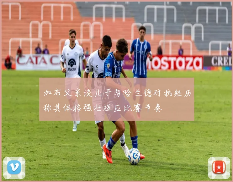 加布父亲谈儿子与哈兰德对抗经历称其体格强壮适应比赛节奏