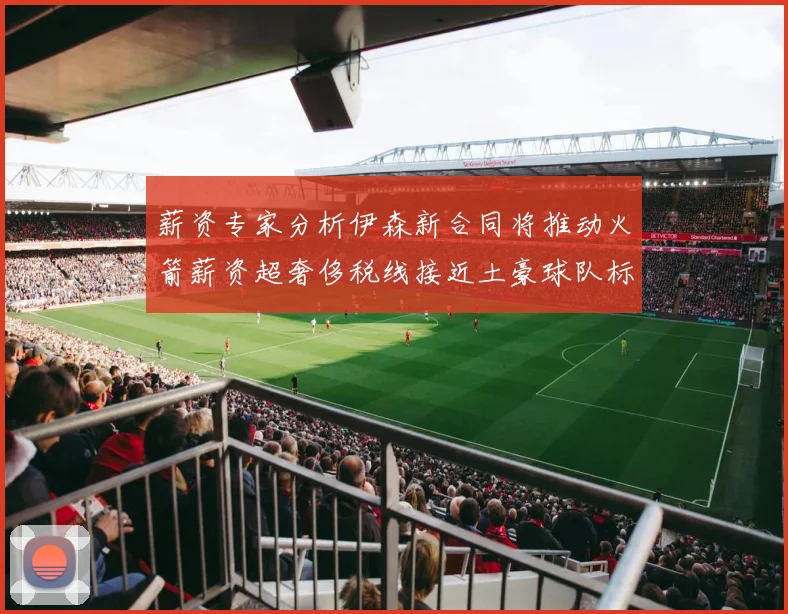 薪资专家分析伊森新合同将推动火箭薪资超奢侈税线接近土豪球队标准