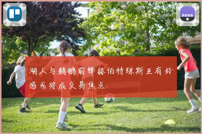 湖人与鹈鹕前锋赫伯特琼斯互有好感或将成交易焦点