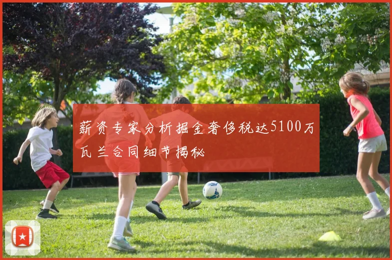 薪资专家分析掘金奢侈税达5100万瓦兰合同细节揭秘