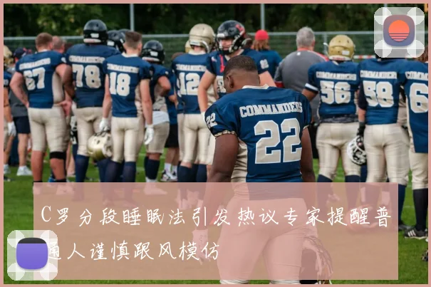 C罗分段睡眠法引发热议专家提醒普通人谨慎跟风模仿