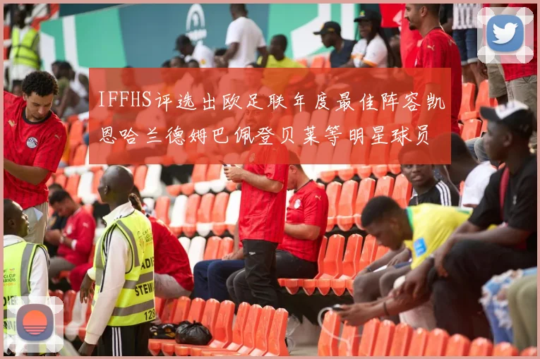 IFFHS评选出欧足联年度最佳阵容凯恩哈兰德姆巴佩登贝莱等明星球员入选