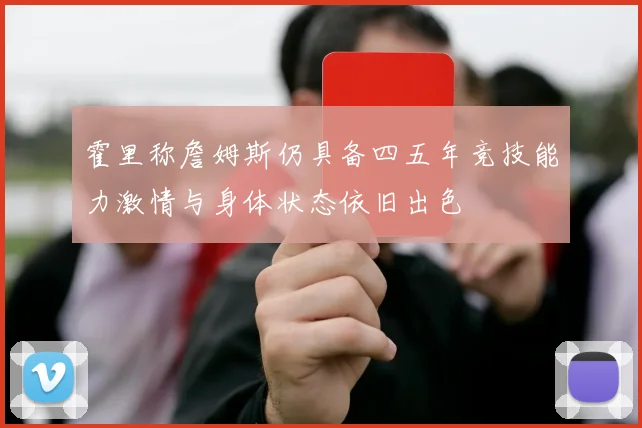 霍里称詹姆斯仍具备四五年竞技能力激情与身体状态依旧出色